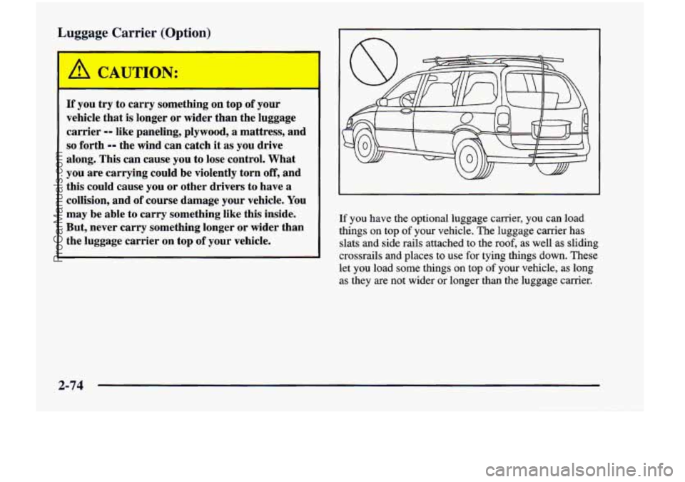 CHEVROLET VENTURE 1998  Owners Manual Lu ye Carrier (0 ion) 
 
A 4UTION: 
If you  try  to  carry  something  on  top of your 
vehicle  that 
is longer or wider than  the  luggage 
carrier 
-- like  paneling,  plywood, a mattress,  and 
