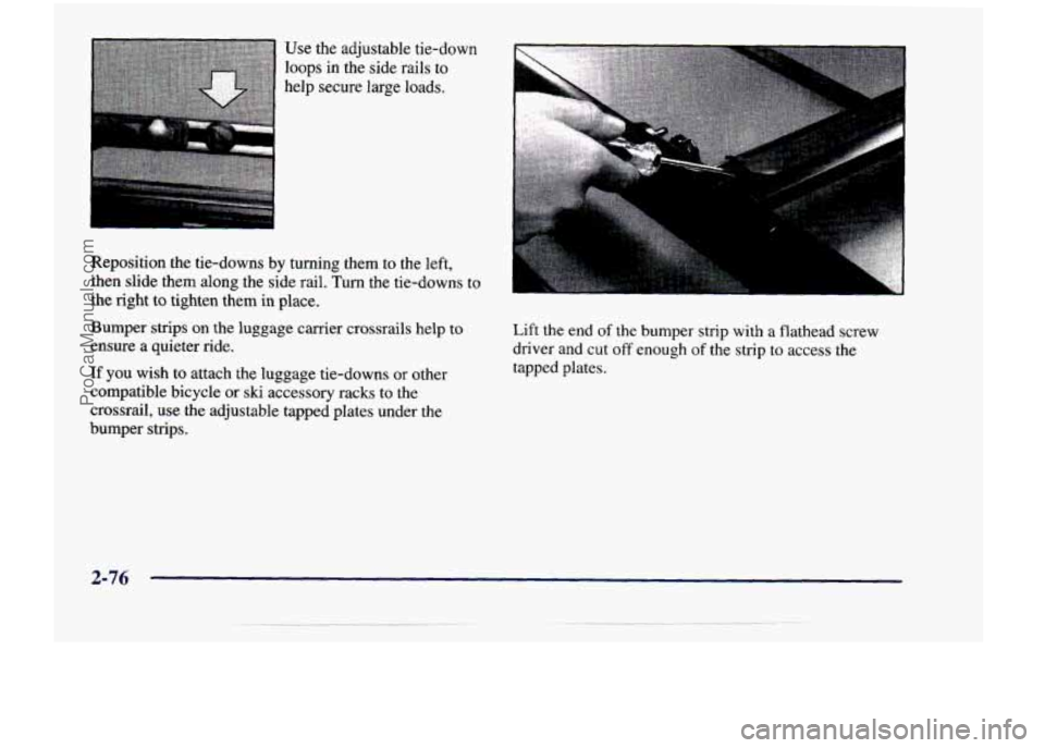 CHEVROLET VENTURE 1998  Owners Manual Use  the  adjustable  tie-down loops  in  the  side  rails  to 
help  secure  large  loads. 
Reposition 
the tie-downs  by turning  them  to  the  left, 
then  slide  them  along  the  side  rail. 
Tu