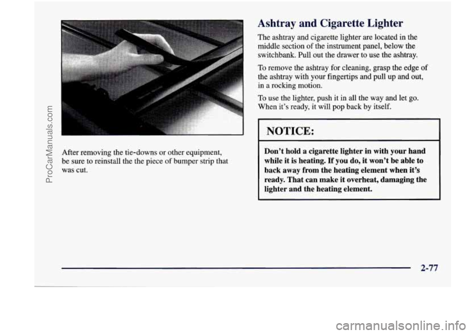CHEVROLET VENTURE 1998  Owners Manual After  removing  the  tie-downs  or  other  equipment, 
be  sure  to  reinstall  the  the  piece 
of bumper  strip  that 
was  cut. 
Ashtray  and  Cigarette  Lighter 
The  ashtray  and  cigarette  lig