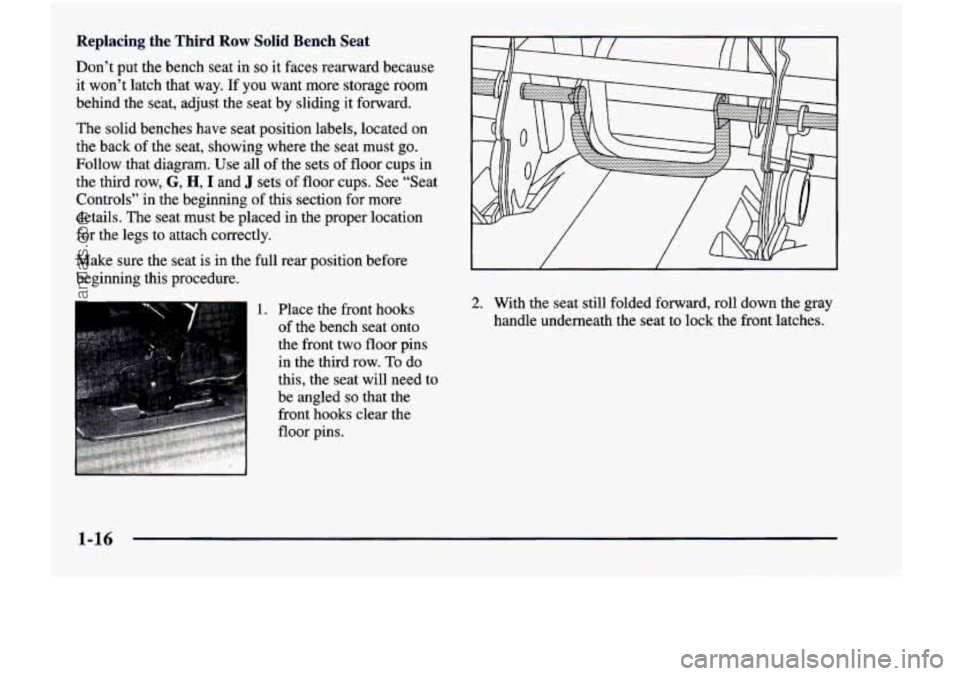 CHEVROLET VENTURE 1998  Owners Manual Replacing  the  Third Row Solid Bench Seat 
Don’t  put the bench  seat  in so it faces  rearward  because 
it won’t  latch  that  way.  If  you  want  more  storage  room 
behind  the  seat,  adju