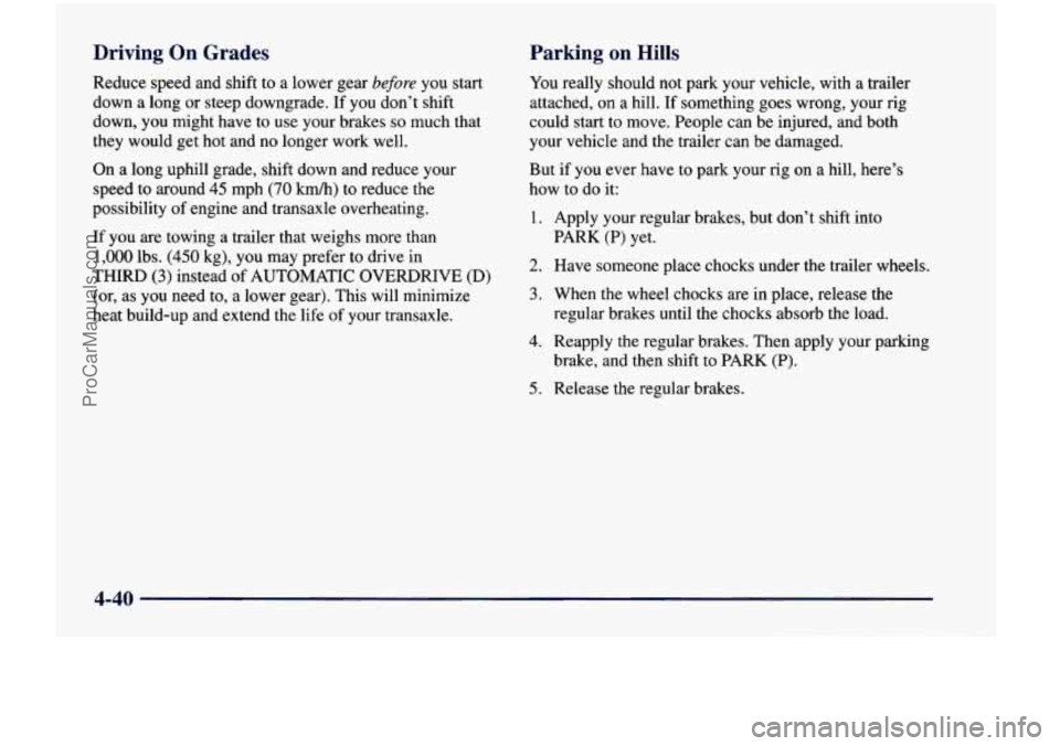 CHEVROLET VENTURE 1998 Owners Manual Driving On Grades
Reduce speed and shift to a lower gear before you start
down
a long or steep downgrade. If you don’t shift
down,
you might have to use your brakes so much that CHEVROLET VENTURE 1998 Owners Manual Driving On Grades
Reduce speed and shift to a lower gear before you start
down
a long or steep downgrade. If you don’t shift
down,
you might have to use your brakes so much that