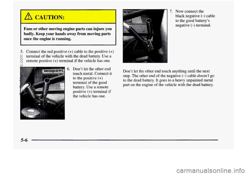 CHEVROLET VENTURE 1998  Owners Manual A CAUTION: 
3 
Fans  or  other  moving  engine  parts  can  injure  you 
badly. 
Keep your  hands  away  from  moving  parts 
once  the  engine 
is running. 
5. Connect  the  red  positive (+) cable  