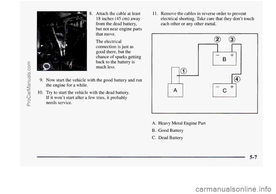 CHEVROLET VENTURE 1998  Owners Manual 8. Attach  the  cable at  least 
18  inches 
(45 cm)  away 
from  the  dead  battery, 
but not  near  engine parts 
that  move. 
The  electrical 
connection  is just 
as 
good  there,  but the 
chance