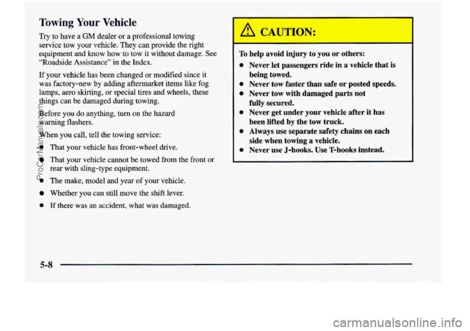 CHEVROLET VENTURE 1998  Owners Manual Towing Your Vehicle 
Try to have  a GM dealer  or  a  professional  towing 
service  tow  your  vehicle.  They  can provide  the  right 
equipment  and  know  how  to  tow  it without  damage.  See 
