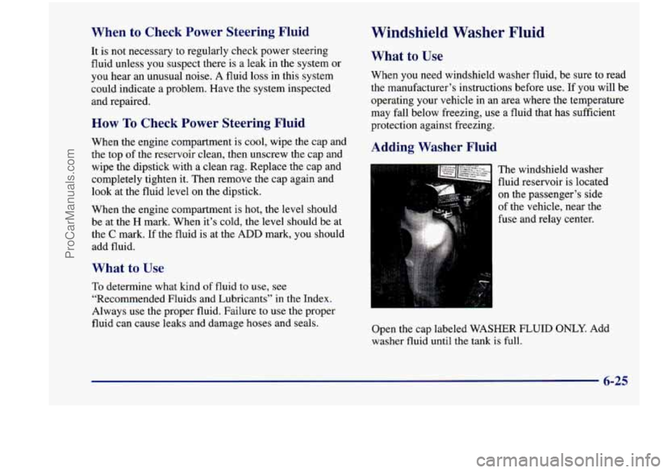 CHEVROLET VENTURE 1998 Owners Manual When to Check Power Steering Fluid
It is not necessary to regularly check power steering
fluid unless you suspect there is a leak in the system or
you hear an unusual noise. CHEVROLET VENTURE 1998 Owners Manual When to Check Power Steering Fluid
It is not necessary to regularly check power steering
fluid unless you suspect there is a leak in the system or
you hear an unusual noise.