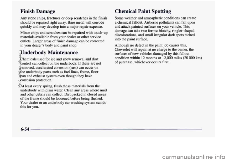 CHEVROLET VENTURE 1998  Owners Manual Finish  Damage 
Any stone  chips,  fractures  or  deep scratches  in  the  finish 
should  be  repaired  right  away.  Bare metal  will  corrode 
quickly  and  may develop  into a  major  repair  expe