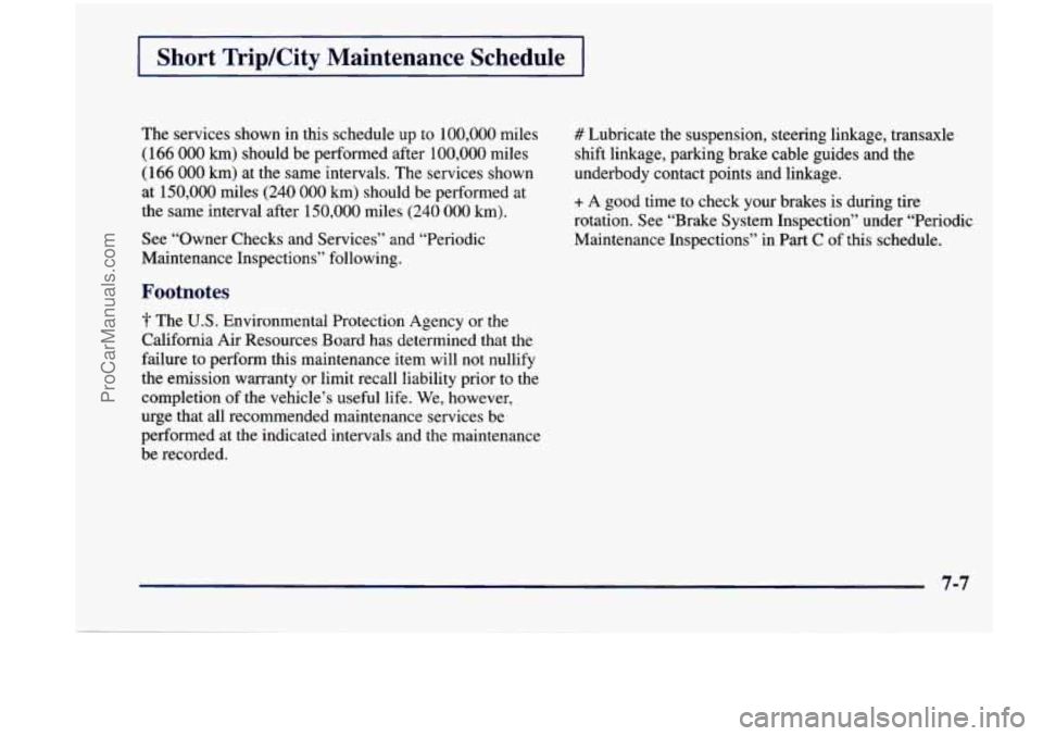 CHEVROLET VENTURE 1998  Owners Manual Short  Trip/City  Maintenance  Schedule 
The services  shown  in  this  schedule up to 100,000 miles 
(166 000 km) should be  performed  after  100,000 miles 
(166  000 km) at the  same  intervals.  T