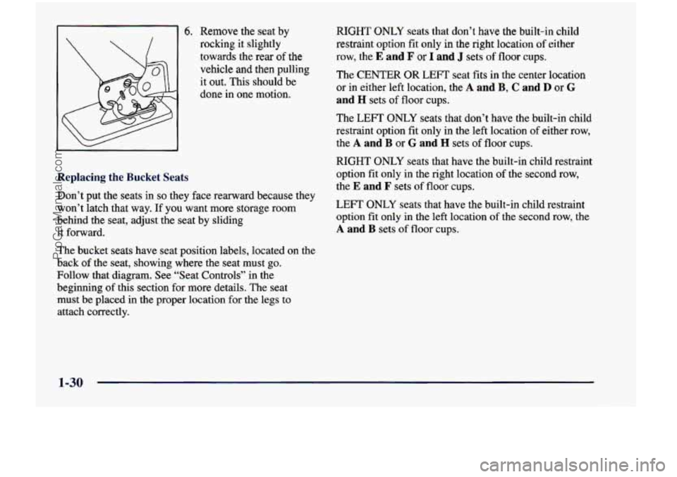 CHEVROLET VENTURE 1998  Owners Manual 6. Remove the seat by 
rocking  it slightly 
towards  the  rear 
of the 
vehicle  and  then  pulling 
it  out.  This  should  be 
done 
in one  motion. 
Replacing  the  Bucket  Seats 
Don’t  put  th
