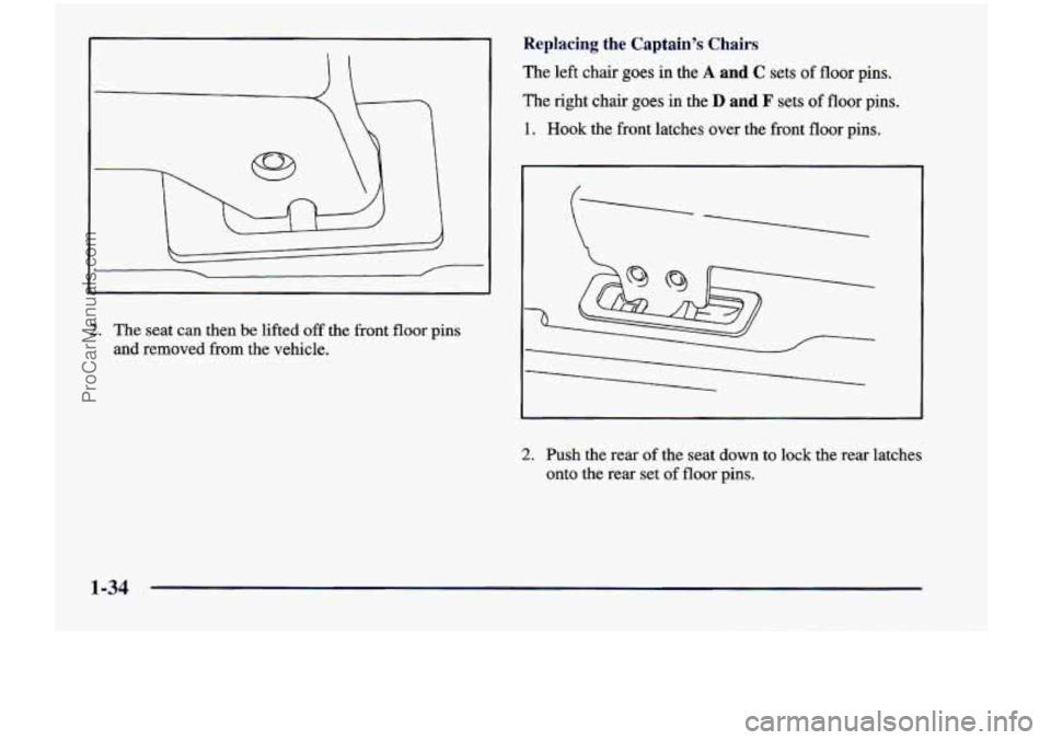 CHEVROLET VENTURE 1998  Owners Manual 2. The seat  can  then be lifted off the  front floor pins 
and  removed  from  the  vehicle. 
Replacing the Captain’s Chairs 
The left  chair goes in the A and C sets of floor pins. 
he  nght  chai