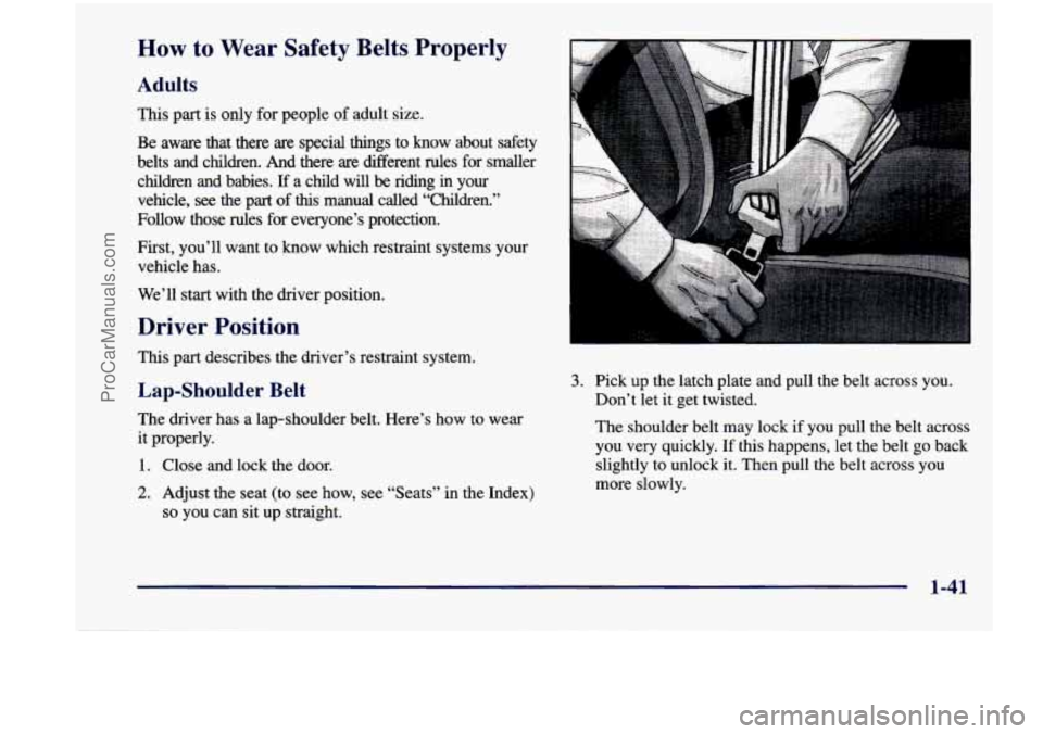 CHEVROLET VENTURE 1998 Owners Manual How to Wear Safety Belts Properly
Adults
This part is only for people of adult size.
Be aware that there are special things to know about safety
belts
and children. And there are CHEVROLET VENTURE 1998 Owners Manual How to Wear Safety Belts Properly
Adults
This part is only for people of adult size.
Be aware that there are special things to know about safety
belts
and children. And there are