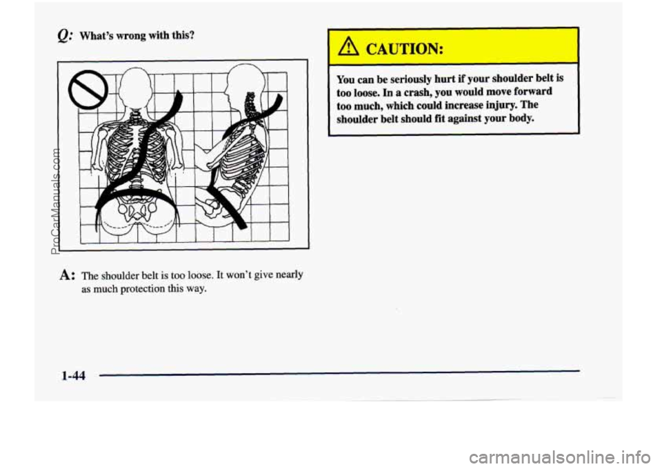 CHEVROLET VENTURE 1998  Owners Manual @ What’s  wrong  with  this? 
1 CAU dON: 
1 
You can  be  seriously  hurt  if  your  shoulder  belt  is 
too loose. In a  crash,  you  would  move  forward 
too much,  which  could  increase  injury
