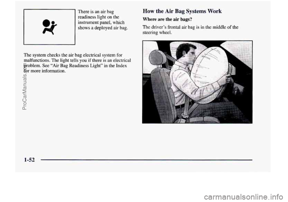 CHEVROLET VENTURE 1998  Owners Manual There is an  air  bag 
readiness  light  on  the 
instrument  panel,  which 
shows a  deployed  air  bag. 
The  system  checks  the  air  bag  electrical  system  for 
malfunctions.  The light  tells 