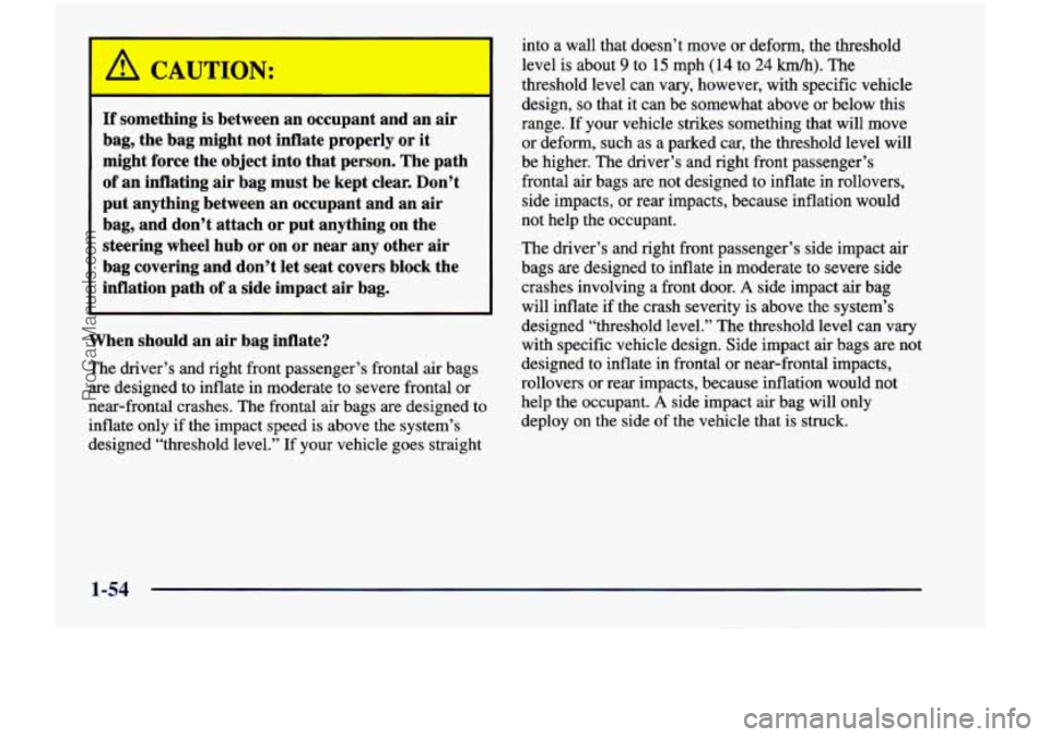 CHEVROLET VENTURE 1998  Owners Manual A CAUTION: 
If something is between an occupant  and  an  air 
bag,  the  bag  might  not  inflate  properly  or 
it 
might  force  the  object  into  that  person.  The  path 
of an inflating air bag