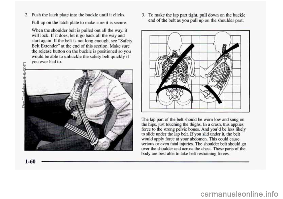 CHEVROLET VENTURE 1998 Owners Manual 2. Push the latch plate into the buckle until it clicks.
Pull up
on the latch plate to make sure it is secure.
When the shoulder belt
is pulled out all the way, it
will lock. CHEVROLET VENTURE 1998 Owners Manual 2. Push the latch plate into the buckle until it clicks.
Pull up
on the latch plate to make sure it is secure.
When the shoulder belt
is pulled out all the way, it
will lock.