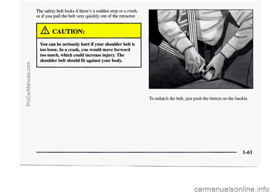 CHEVROLET VENTURE 1998  Owners Manual The safety  belt locks  if  there’s  a  sudden stop  or  a  crash, 
or  if  you  pull  the belt  very  quickly  out  of the  retractor. 
I 
A CAUTION: 
I 
You  can  be  seriously  hurt if your  shou
