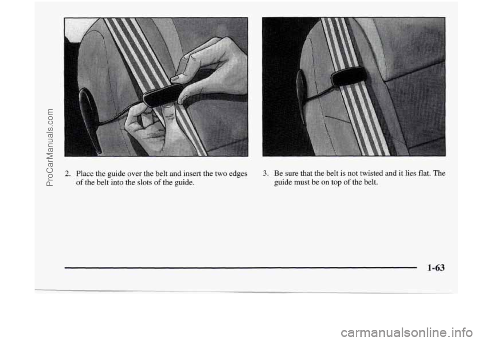 CHEVROLET VENTURE 1998  Owners Manual 2. Place  the guide over  the  belt  and  insert  the  two  edges 3. Be sure  that  the  belt  is  not  twisted and it lies  flat.  The 
of the  belt  into the  slots of the  guide.  guide must be on 