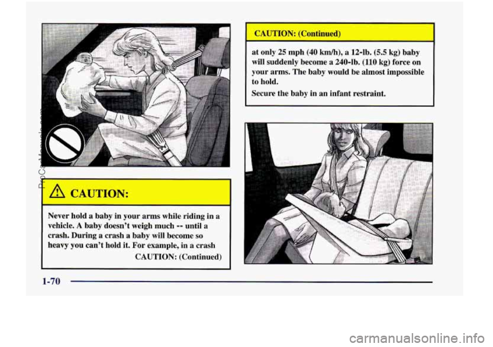 CHEVROLET VENTURE 1998  Owners Manual . .. 
Never hold a baby  in  your  arms  while riding  in a 
vehicle. A baby doesn’t  weigh  much -- until a 
crash.  During  a  crash  a  baby  will become so 
heavy you can’t  hold it. For  exam