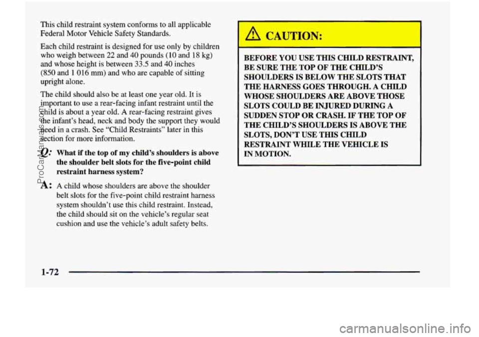 CHEVROLET VENTURE 1998  Owners Manual This  child  restraint  system  conforms  to  all  applicable 
Federal  Motor  Vehicle  Safety  Standards. 
Each  child  restraint is designed  for 
use only by children 
who  weigh  between 
22 and 4