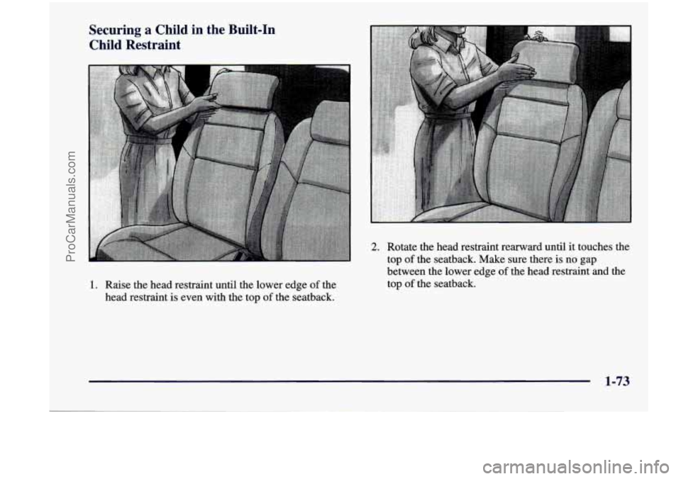 CHEVROLET VENTURE 1998  Owners Manual Securing  a  Child  in  the  Built-In Child  Restraint 
1. Raise the  head  restraint  until  the  lower edge of the 
head  restraint  is even  with  the  top 
of the  seatback. 
2. Rotate  the  head 