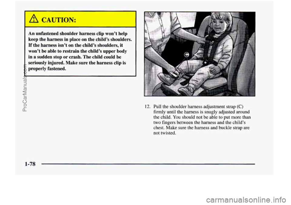 CHEVROLET VENTURE 1998  Owners Manual ’ A CAUTION: 
An unfastened  shoulder  harness clip won’t help 
keep  the harness  in  place  on the child’s  shoulders. 
If the harness  isn’t  on  the  child’s  shoulders,  it 
won’t  be