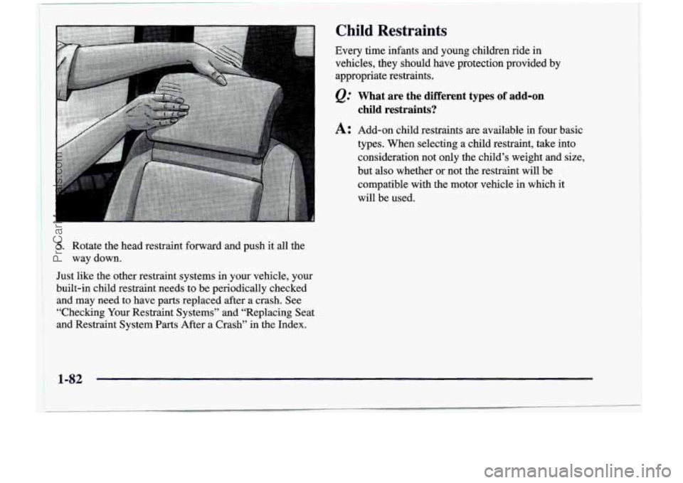 CHEVROLET VENTURE 1998  Owners Manual 5. Rotate  the  head  restraint  forward  and  push it all  the 
way  down. 
Child  Restraints 
Every  time  infants  and  young  children  ride  in 
vehicles,  they  should  have  protection  provide