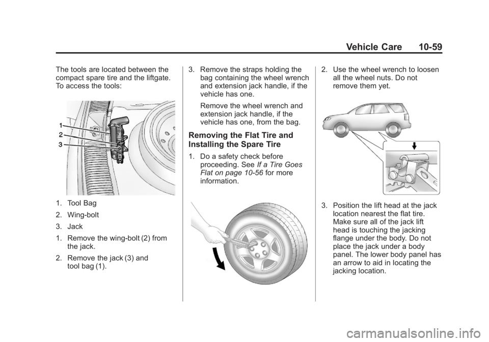 CHEVROLET CAPTIVA SPORT 2013 Owners Manual Black plate (59,1)Chevrolet Captiva Sport Owner Manual - 2013 - crc - 11/12/12
Vehicle Care 10-59The tools are located between the
compact spare tire and the liftgate.
To access the tools:
1. Tool Bag CHEVROLET CAPTIVA SPORT 2013 Owners Manual Black plate (59,1)Chevrolet Captiva Sport Owner Manual - 2013 - crc - 11/12/12
Vehicle Care 10-59The tools are located between the
compact spare tire and the liftgate.
To access the tools:
1. Tool Bag