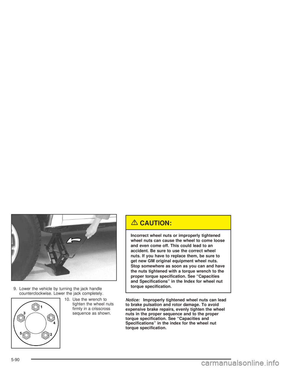 CHEVROLET S10 2004  Owners Manual 9. Lower the vehicle by turning the jack handle
counterclockwise. Lower the jack completely.
10. Use the wrench to
tighten the wheel nuts
ﬁrmly in a crisscross
sequence as shown.
{CAUTION:
Incorrect