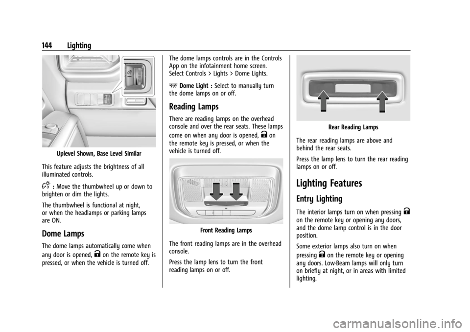 CHEVROLET SILVERADO EV 2024 Owners Manual Chevrolet Silverado EV Owner Manual (GMNA-Localizing-U.S./Canada-
16702912) - 2024 - CRC - 1/13/23
144 Lighting
Uplevel Shown, Base Level Similar
This feature adjusts the brightness of all
illuminated CHEVROLET SILVERADO EV 2024 Owners Manual Chevrolet Silverado EV Owner Manual (GMNA-Localizing-U.S./Canada-
16702912) - 2024 - CRC - 1/13/23
144 Lighting
Uplevel Shown, Base Level Similar
This feature adjusts the brightness of all
illuminated