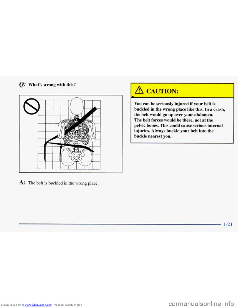 CHEVROLET ASTRO 1998 2.G Owners Manual Downloaded from www.Manualslib.com manuals search engine t 
I 
. 1 
,Q: Whats  wrong  with  this? 
I I I I 
A: The belt is buckled in the wrong place. 
A CAUTION: 
You  can be  seriously  injul 1 if