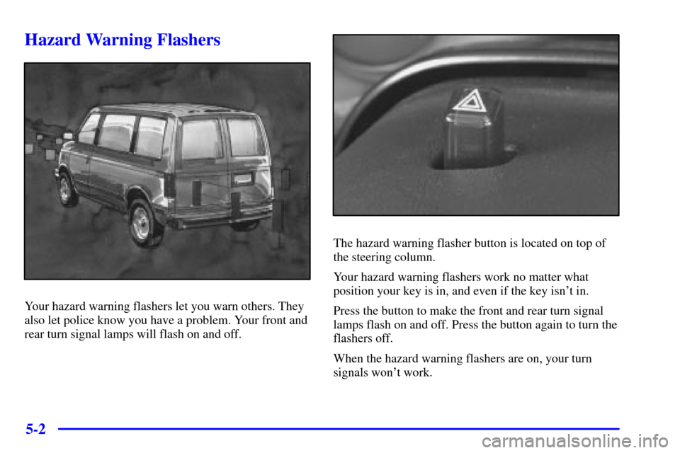 CHEVROLET ASTRO CARGO VAN 2002 2.G Owners Manual 5-2
Hazard Warning Flashers
Your hazard warning flashers let you warn others. They
also let police know you have a problem. Your front and
rear turn signal lamps will flash on and off.
The hazard warn