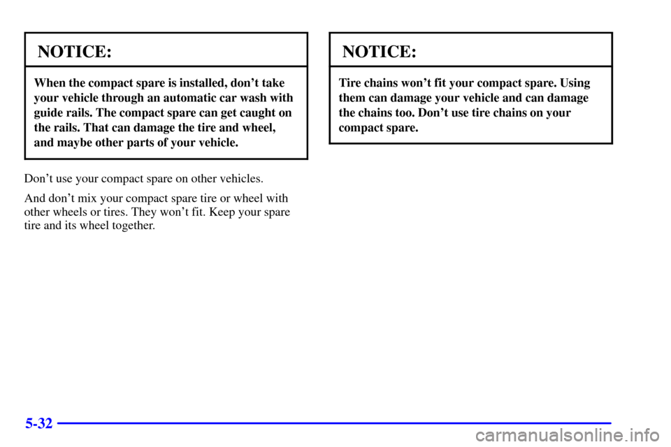 CHEVROLET ASTRO CARGO VAN 2002 2.G Owners Manual 5-32
NOTICE:
When the compact spare is installed, dont take
your vehicle through an automatic car wash with
guide rails. The compact spare can get caught on
the rails. That can damage the tire and wh