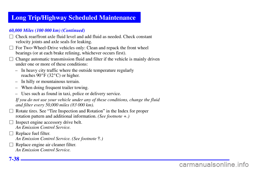 CHEVROLET ASTRO CARGO VAN 2002 2.G Owners Manual Long Trip/Highway Scheduled Maintenance
7-38
60,000 Miles (100 000 km) (Continued)
Check rear/front axle fluid level and add fluid as needed. Check constant
velocity joints and axle seals for leaking CHEVROLET ASTRO CARGO VAN 2002 2.G Owners Manual Long Trip/Highway Scheduled Maintenance
7-38
60,000 Miles (100 000 km) (Continued)
Check rear/front axle fluid level and add fluid as needed. Check constant
velocity joints and axle seals for leaking