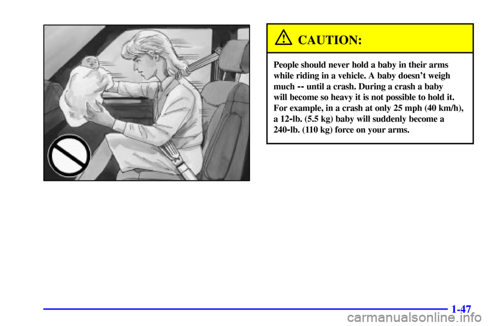 CHEVROLET ASTRO CARGO VAN 2002 2.G Owners Manual 1-47
CAUTION:
People should never hold a baby in their arms
while riding in a vehicle. A baby doesnt weigh
much 
-- until a crash. During a crash a baby 
will become so heavy it is not possible to ho