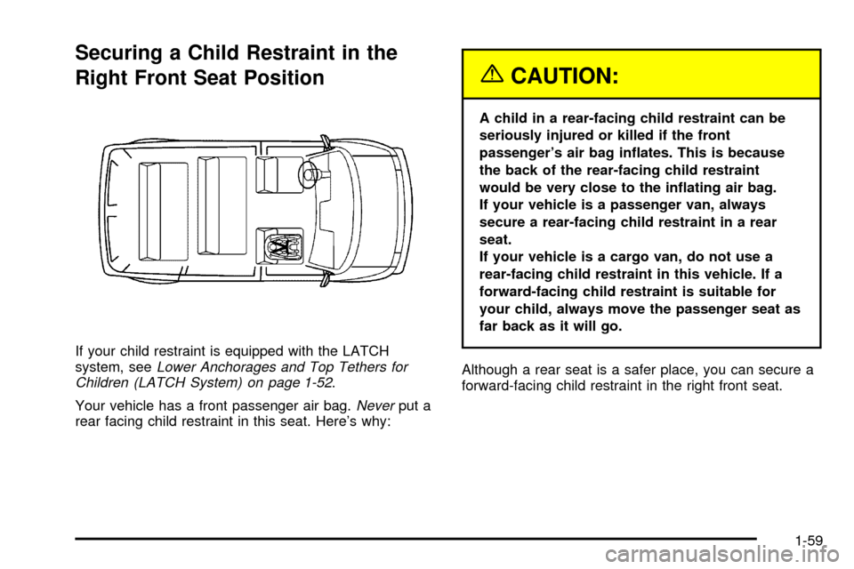 CHEVROLET ASTRO CARGO VAN 2003 2.G Owners Manual Securing a Child Restraint in the
Right Front Seat Position
If your child restraint is equipped with the LATCH
system, seeLower Anchorages and Top Tethers for
Children (LATCH System) on page 1-52.
You