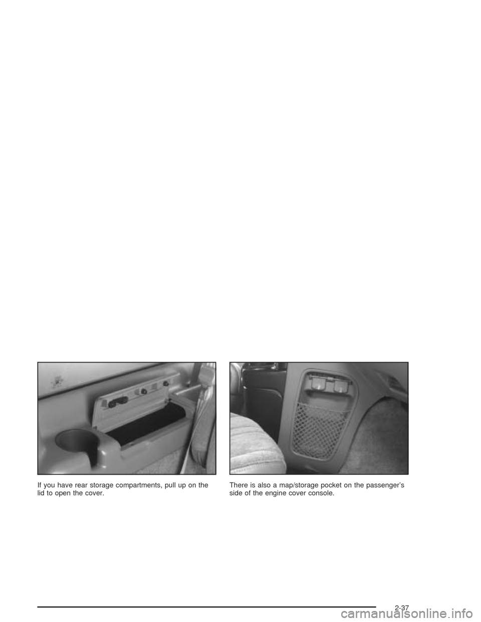 CHEVROLET ASTRO CARGO VAN 2004 2.G Owners Manual If you have rear storage compartments, pull up on the
lid to open the cover.There is also a map/storage pocket on the passenger’s
side of the engine cover console.
2-37 