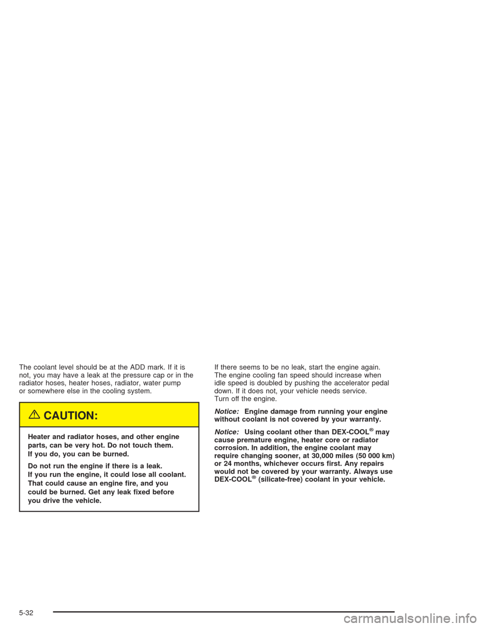 CHEVROLET ASTRO CARGO VAN 2004 2.G Owners Manual The coolant level should be at the ADD mark. If it is
not, you may have a leak at the pressure cap or in the
radiator hoses, heater hoses, radiator, water pump
or somewhere else in the cooling system.