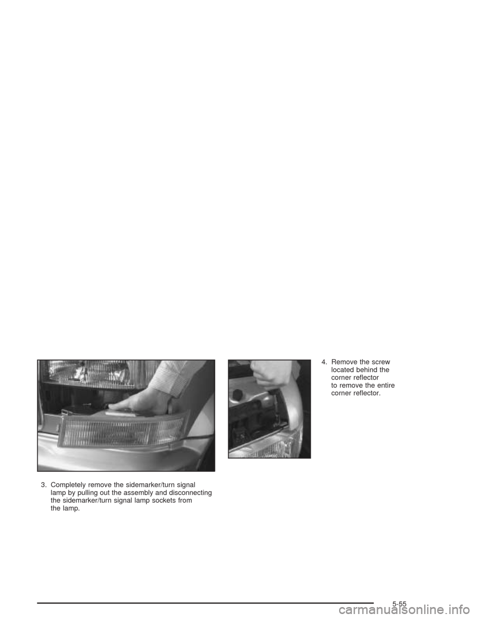 CHEVROLET ASTRO CARGO VAN 2004 2.G Owners Manual 3. Completely remove the sidemarker/turn signal
lamp by pulling out the assembly and disconnecting
the sidemarker/turn signal lamp sockets from
the lamp.4. Remove the screw
located behind the
corner r