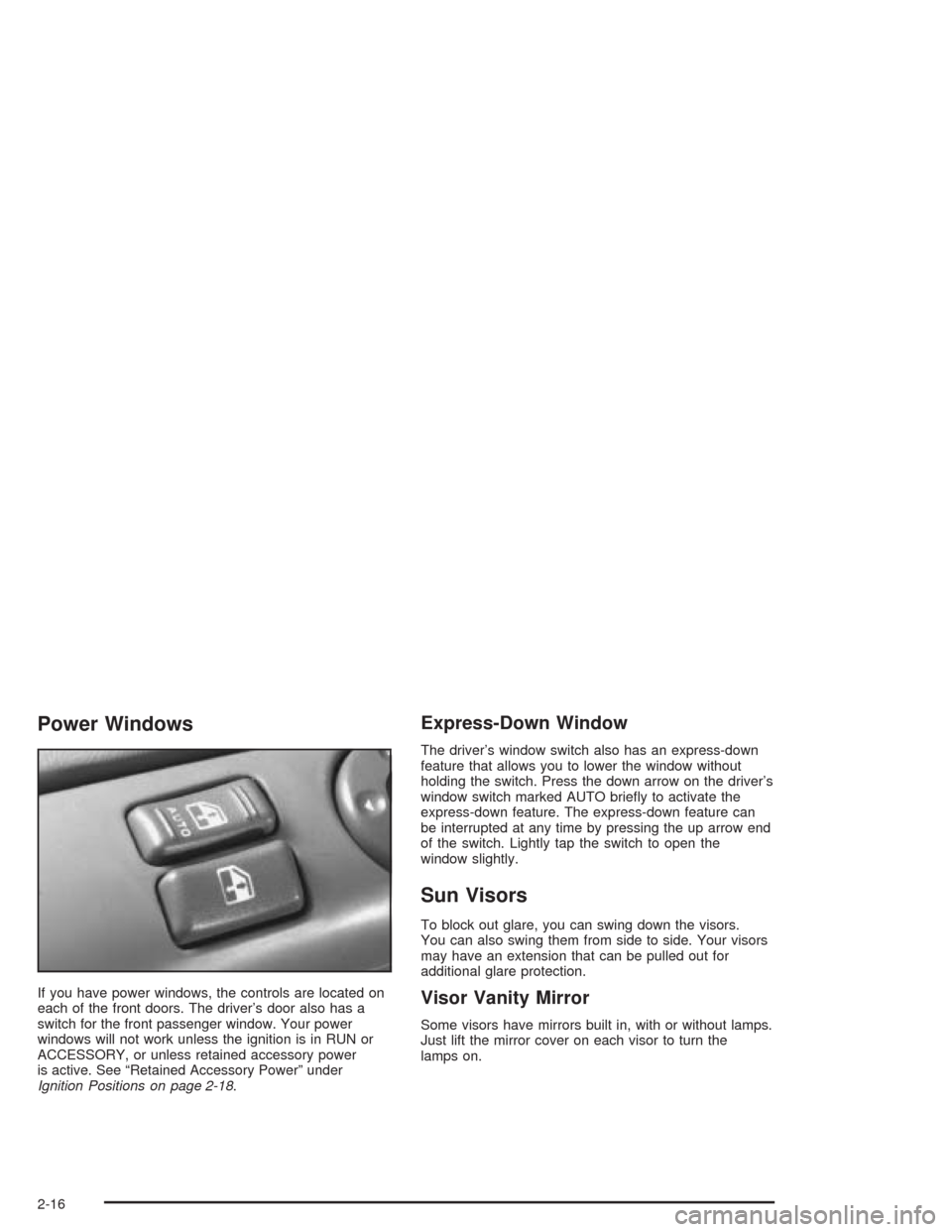CHEVROLET ASTRO CARGO VAN 2004 2.G Owners Manual Power Windows
If you have power windows, the controls are located on
each of the front doors. The driver’s door also has a
switch for the front passenger window. Your power
windows will not work unl CHEVROLET ASTRO CARGO VAN 2004 2.G Owners Manual Power Windows
If you have power windows, the controls are located on
each of the front doors. The driver’s door also has a
switch for the front passenger window. Your power
windows will not work unl