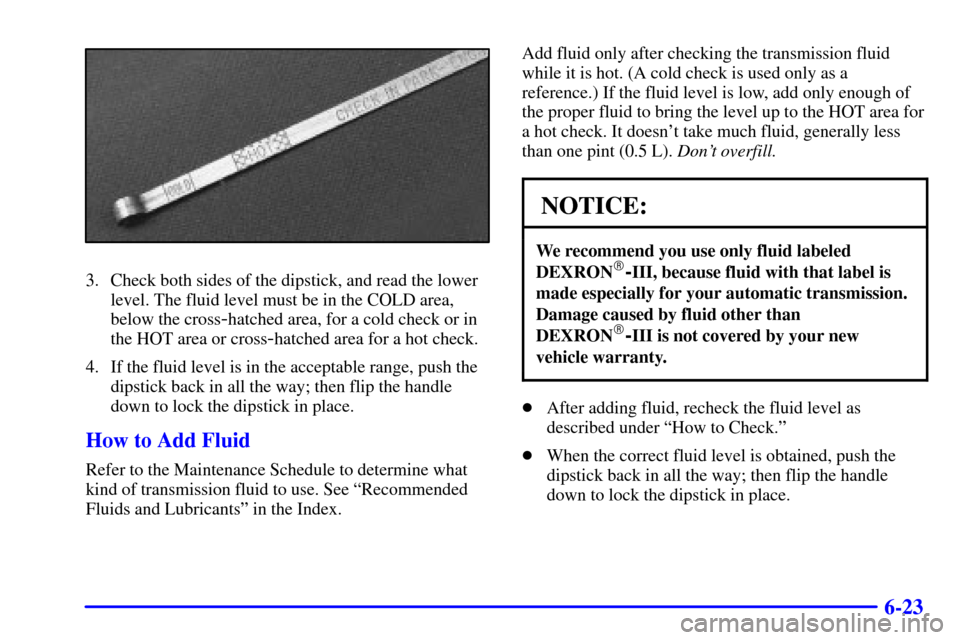 CHEVROLET ASTRO CARGO VAN 2000 2.G Owners Manual 6-23
3. Check both sides of the dipstick, and read the lower
level. The fluid level must be in the COLD area,
below the cross
-hatched area, for a cold check or in
the HOT area or cross
-hatched area CHEVROLET ASTRO CARGO VAN 2000 2.G Owners Manual 6-23
3. Check both sides of the dipstick, and read the lower
level. The fluid level must be in the COLD area,
below the cross
-hatched area, for a cold check or in
the HOT area or cross
-hatched area