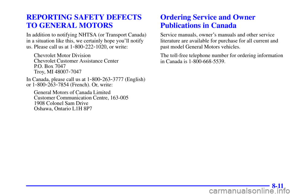 CHEVROLET ASTRO CARGO VAN 2000 2.G Owners Manual 8-11
REPORTING SAFETY DEFECTS
TO GENERAL MOTORS
In addition to notifying NHTSA (or Transport Canada)
in a situation like this, we certainly hope youll notify
us. Please call us at 1
-800-222-1020, or