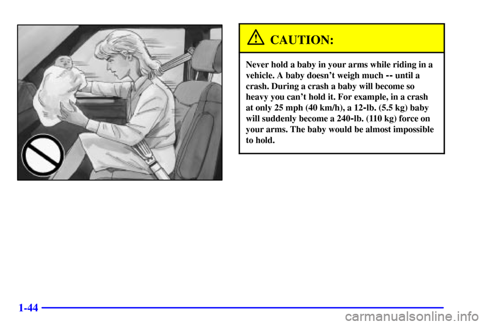 CHEVROLET ASTRO CARGO VAN 2000 2.G Owners Manual 1-44
CAUTION:
Never hold a baby in your arms while riding in a
vehicle. A baby doesnt weigh much 
-- until a
crash. During a crash a baby will become so
heavy you cant hold it. For example, in a cra