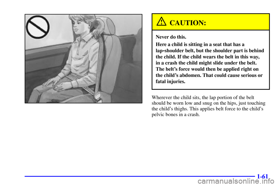 CHEVROLET ASTRO CARGO VAN 2000 2.G Owners Manual 1-61
CAUTION:
Never do this.
Here a child is sitting in a seat that has a
lap
-shoulder belt, but the shoulder part is behind
the child. If the child wears the belt in this way, 
in a crash the child 