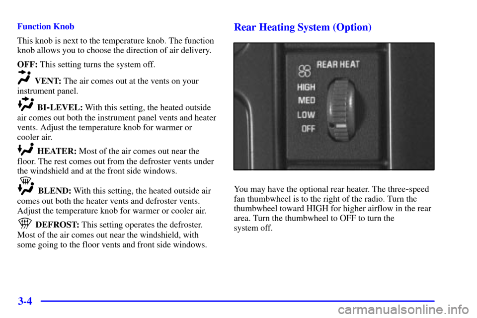 CHEVROLET ASTRO CARGO VAN 2001 2.G Owners Manual 3-4
Function Knob
This knob is next to the temperature knob. The function
knob allows you to choose the direction of air delivery.
OFF: This setting turns the system off.
VENT: The air comes out at t CHEVROLET ASTRO CARGO VAN 2001 2.G Owners Manual 3-4
Function Knob
This knob is next to the temperature knob. The function
knob allows you to choose the direction of air delivery.
OFF: This setting turns the system off.
VENT: The air comes out at t