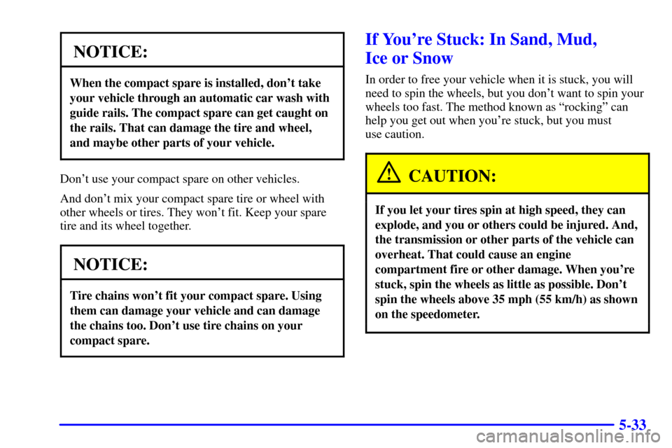 CHEVROLET ASTRO CARGO VAN 2001 2.G Owners Manual 5-33
NOTICE:
When the compact spare is installed, dont take
your vehicle through an automatic car wash with
guide rails. The compact spare can get caught on
the rails. That can damage the tire and wh CHEVROLET ASTRO CARGO VAN 2001 2.G Owners Manual 5-33
NOTICE:
When the compact spare is installed, dont take
your vehicle through an automatic car wash with
guide rails. The compact spare can get caught on
the rails. That can damage the tire and wh