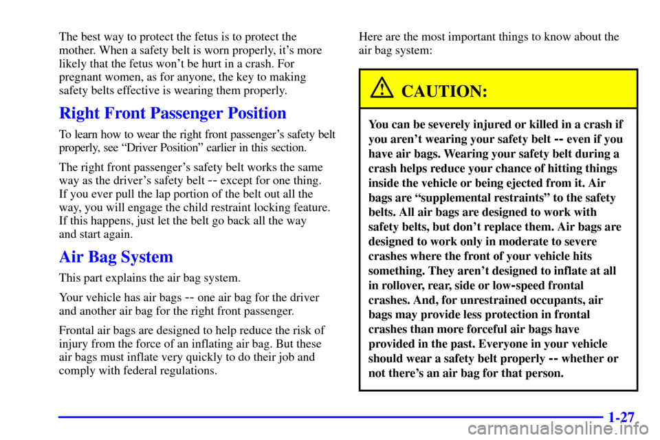 CHEVROLET ASTRO CARGO VAN 2001 2.G Owners Manual 1-27
The best way to protect the fetus is to protect the
mother. When a safety belt is worn properly, its more
likely that the fetus wont be hurt in a crash. For
pregnant women, as for anyone, the k CHEVROLET ASTRO CARGO VAN 2001 2.G Owners Manual 1-27
The best way to protect the fetus is to protect the
mother. When a safety belt is worn properly, its more
likely that the fetus wont be hurt in a crash. For
pregnant women, as for anyone, the k