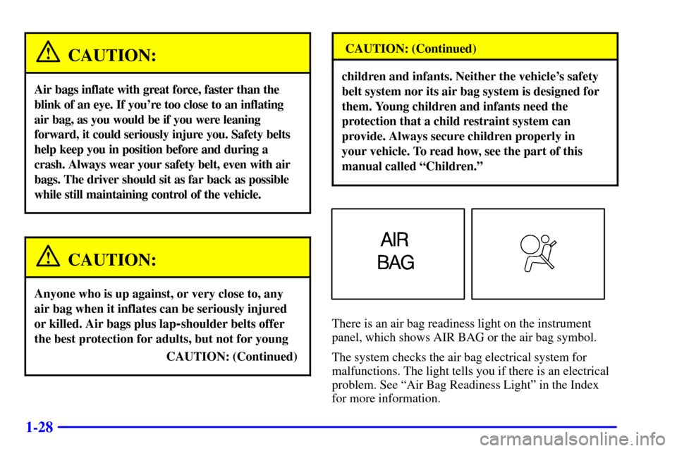 CHEVROLET ASTRO CARGO VAN 2001 2.G Owners Manual 1-28
CAUTION:
Air bags inflate with great force, faster than the
blink of an eye. If youre too close to an inflating
air bag, as you would be if you were leaning
forward, it could seriously injure yo CHEVROLET ASTRO CARGO VAN 2001 2.G Owners Manual 1-28
CAUTION:
Air bags inflate with great force, faster than the
blink of an eye. If youre too close to an inflating
air bag, as you would be if you were leaning
forward, it could seriously injure yo