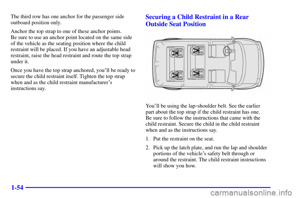 CHEVROLET ASTRO CARGO VAN 2001 2.G Owners Manual 1-54
The third row has one anchor for the passenger side
outboard position only.
Anchor the top strap to one of these anchor points.
Be sure to use an anchor point located on the same side
of the veh CHEVROLET ASTRO CARGO VAN 2001 2.G Owners Manual 1-54
The third row has one anchor for the passenger side
outboard position only.
Anchor the top strap to one of these anchor points.
Be sure to use an anchor point located on the same side
of the veh