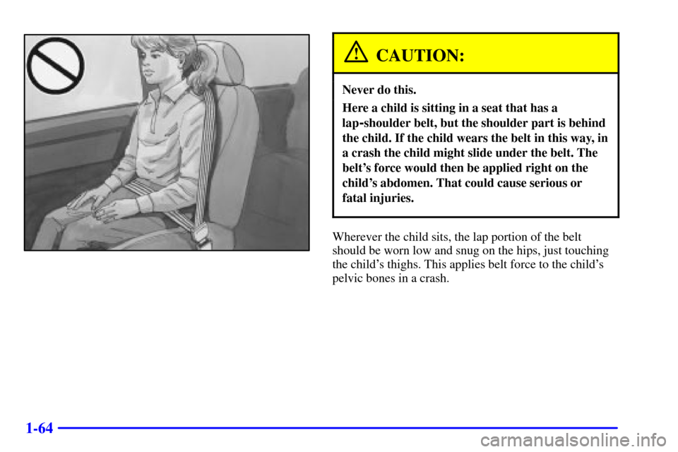 CHEVROLET ASTRO CARGO VAN 2001 2.G Owners Manual 1-64
CAUTION:
Never do this.
Here a child is sitting in a seat that has a
lap
-shoulder belt, but the shoulder part is behind
the child. If the child wears the belt in this way, in
a crash the child m