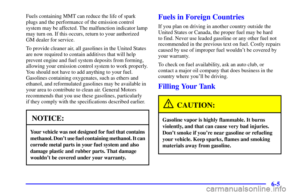 CHEVROLET ASTRO PASSENGER 2001 2.G Owners Manual 6-5
Fuels containing MMT can reduce the life of spark
plugs and the performance of the emission control
system may be affected. The malfunction indicator lamp
may turn on. If this occurs, return to yo CHEVROLET ASTRO PASSENGER 2001 2.G Owners Manual 6-5
Fuels containing MMT can reduce the life of spark
plugs and the performance of the emission control
system may be affected. The malfunction indicator lamp
may turn on. If this occurs, return to yo
