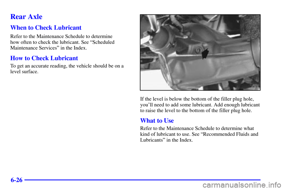 CHEVROLET ASTRO PASSENGER 2001 2.G Owners Manual 6-26
Rear Axle
When to Check Lubricant
Refer to the Maintenance Schedule to determine 
how often to check the lubricant. See ªScheduled
Maintenance Servicesº in the Index.
How to Check Lubricant
To 